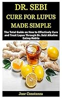 DR. SEBI CURE FOR LUPUS MADE SIMPLE: The Total Guide on How to Effectively Cure and Treat Lupus Through Dr. Sebi Alkaline Eating Habits B08BGBQ7GJ Book Cover