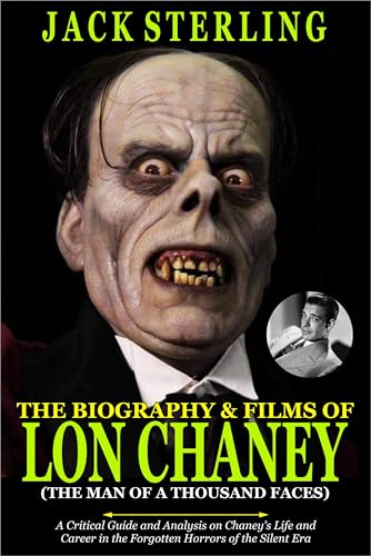 THE BIOGRAPHY AND FILMS OF LON CHANEY (THE MAN OF A THOUSAND FACES): A Critical Guide and Analysis on Chaney's Life and Career in the Forgotten Horrors of the Silent Era (MOVIE GUIDES AND REVIEWS)