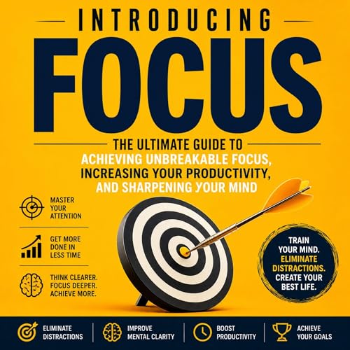 Introducing Focus: The Ultimate Guide to Achieving Unbreakable Focus, Increasing Your Productivity, and Sharpening Your Mind 