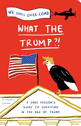 What The Trump?!: A Sane Person'S Guide To Surviving In The Age Of Trump