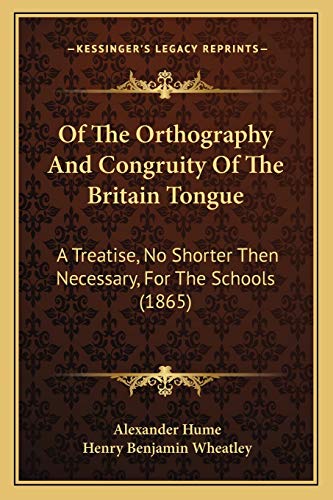 Of The Orthography And Congruity Of The Britain Tongue: A Treatise, No Shorter Then Necessary, For The Schools (1865)