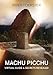 Machu Picchu: Virtual Guide And Secrets Revealed