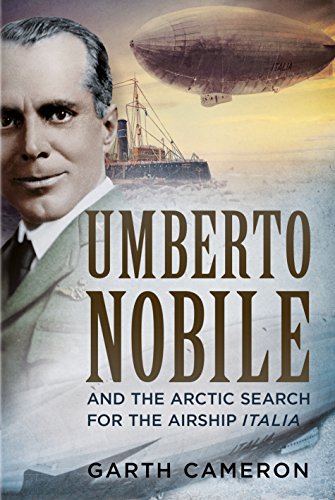 Umberto Nobile and the Arctic Search for the Airship It