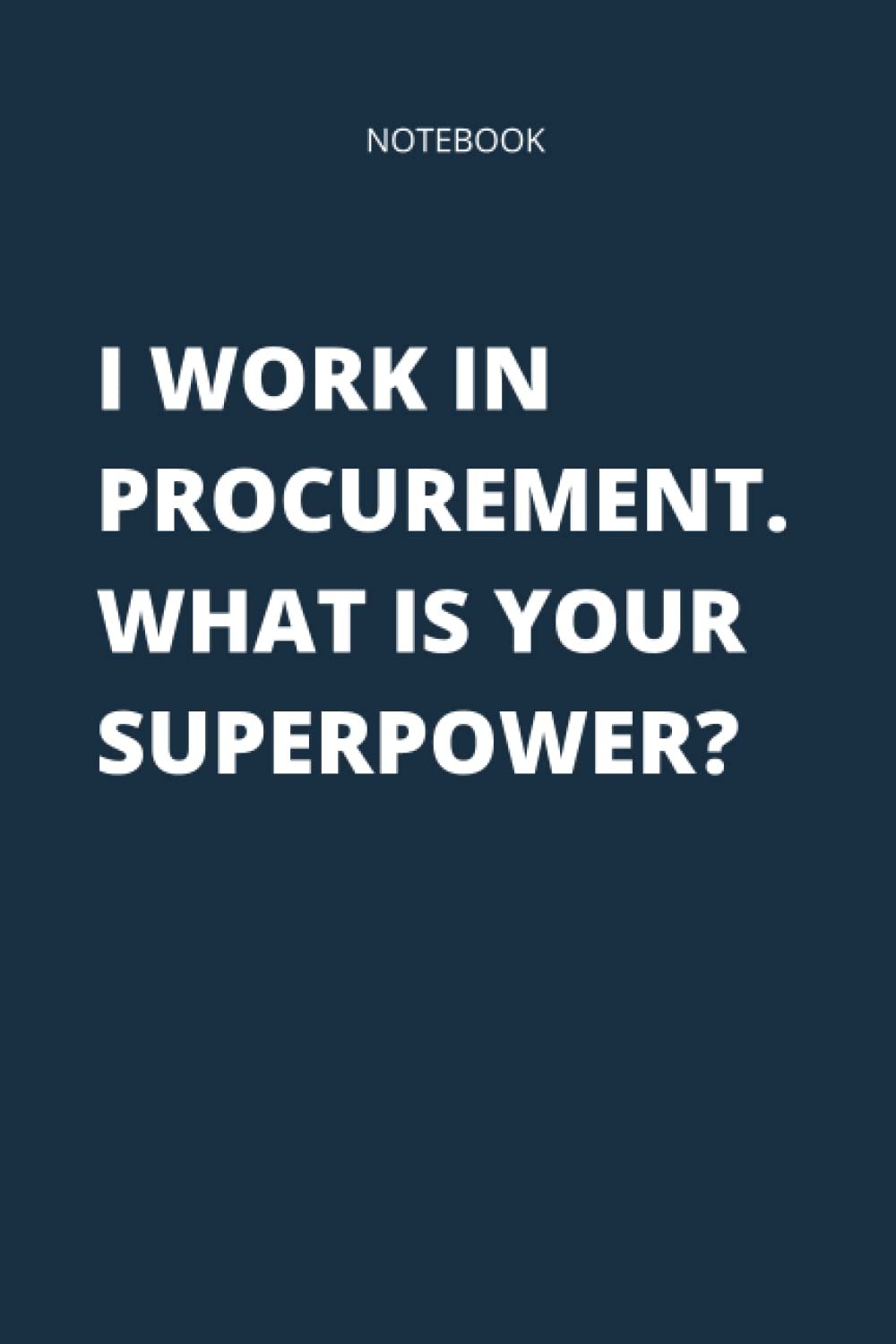 I Work In Procurement. What Is Your Superpower?: Funny Notebook for Procurement Staff, Career Journal For Women and Men. Perfect Gift For Any ... Notebook Professional, Journal Negotiations.