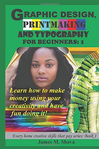 Independently published Graphic Design, Printmaking and Typography for beginners: Learn how to make money using your creativity and have fun doing it! (Every home creative skills that pay series)