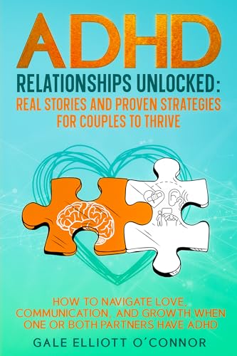 ADHD Relationships Unlocked: Real Stories and Proven Strategies for Couples to Thrive : How to Navigate Love, Communication, and Growth When One or Both Partners Have ADHD