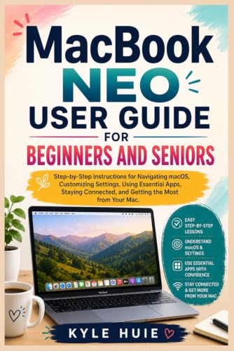 MACBOOK NEO USER GUIDE FOR BEGINNERS AND SENIORS: Step-by-Step Instructions for Navigating macOS, Customizing Settings, Using Essential Apps, Staying Connected, and Getting the Most from Your Mac
