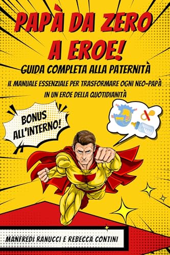  PAPÀ DA ZERO A EROE. GUIDA COMPLETA ALLA PATERNITÀ: Il manuale essenziale per trasformare ogni neo-papà in un eroe della quotidianità.