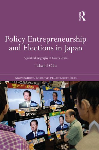 Policy Entrepreneurship and Elections in Japan: A Political Biogaphy of Ozawa Ichirō (Nissan Institute/Routledge Japanese Studies)