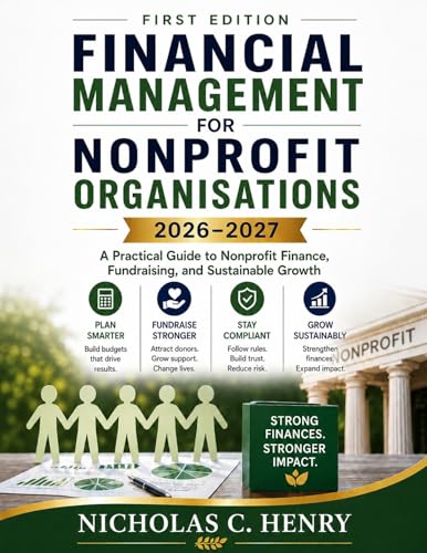 FINANCIAL MANAGEMENT FOR NONPROFIT ORGANISATIONS 2026-2027 (FIRST EDITION): A Practical Guide to Nonprofit Finance, Fundraising, and Sustainable Growth (The Nonprofit Accounting Success Series)
