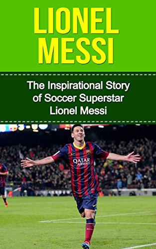 Lionel Messi: The Inspirational Story Of Soccer Football Superstar Lionel Messi Lionel Messi Unauthorized Biography, Argentina, Fc Barcelona, Champions League English Edition Lionel Messi: The Inspirational Story Of Soccer Football Superstar Lionel Messi Lionel Messi Unauthorized Biography, Argentina, Fc Barcelona, Champions League English Edition