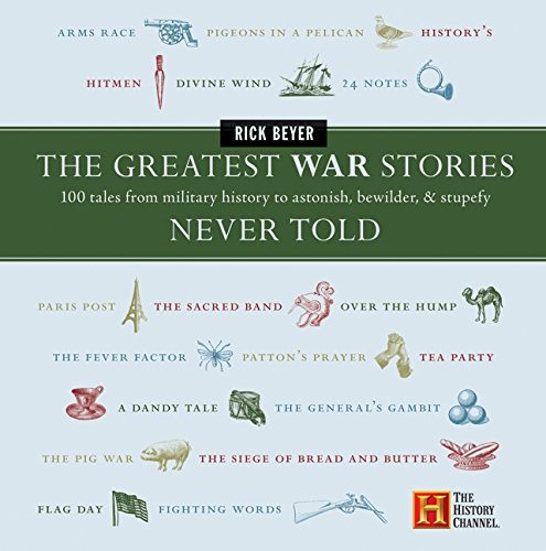 The Greatest War Stories Never Told: 100 Tales from Military History to Astonish, Bewilder, and Stup The Greatest War Stories Never Told: 100 Tales from Military History to Astonish, Bewilder, and Stup