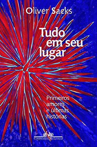 Tudo em seu lugar: Primeiros amores e últimas histórias - Sacks, Oliver