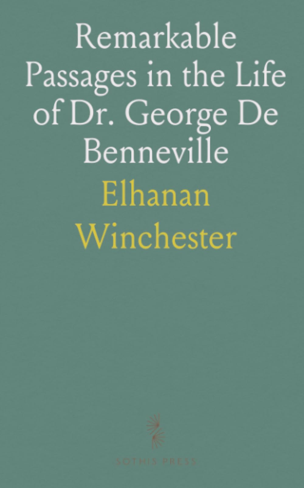 Remarkable Passages in the Life of Dr. George De Benneville: Late of Germantown; Departed March, 1793; Trance of Forty-Two Hours
