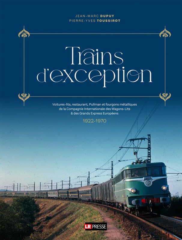 Trains d'exception: Voitures-lits, restaurant, Pullman et fourgons métalliques de la Compagnie internationale des wagons-lits & des grands express européens (1922-1970)