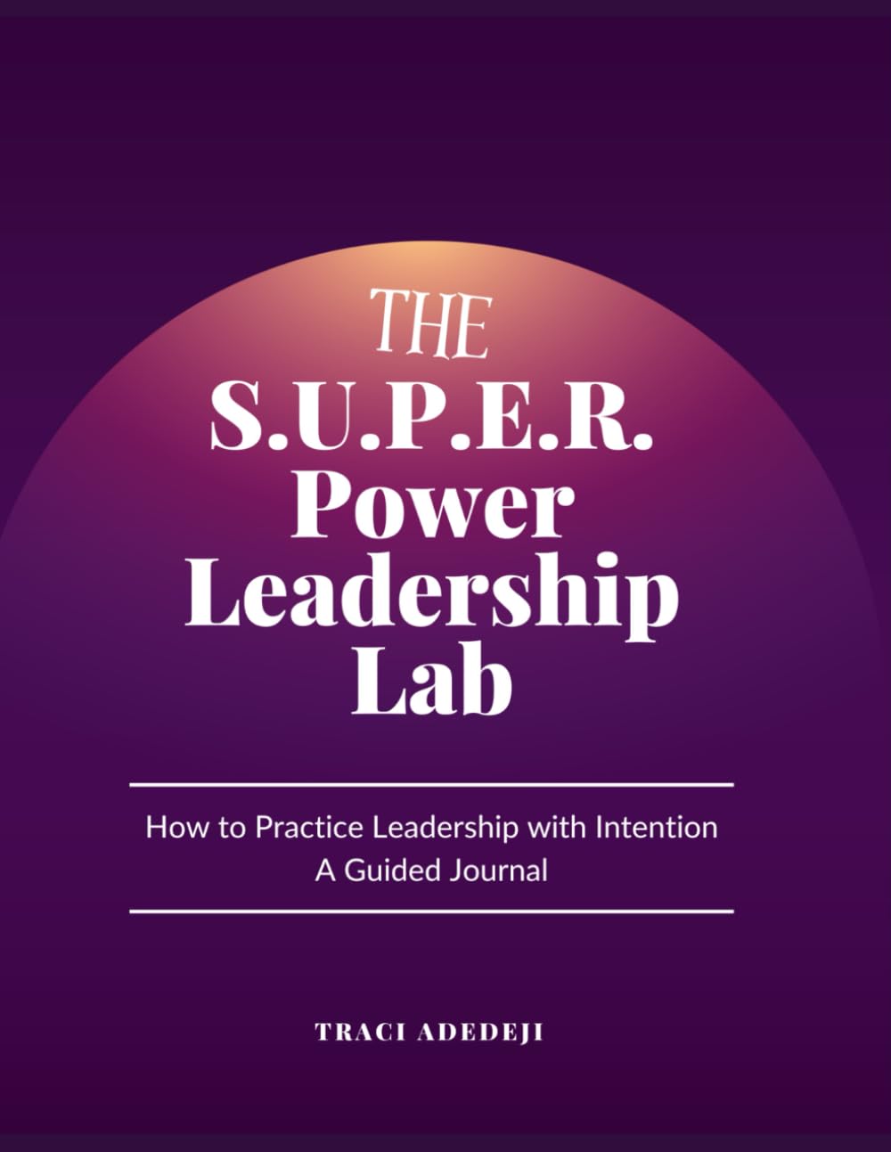 The S.U.P.E.R. Power Leadership Lab: How to Practice Leadership with Intention - A Guided Journal
