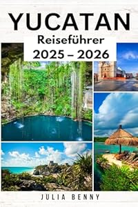 YUCATAN Reiseführer 2025–2026: Entdecken Sie die Wunder der Maya, versteckte Strände und kulturelle Schätze auf der mexikanischen Halbinsel Yucatan