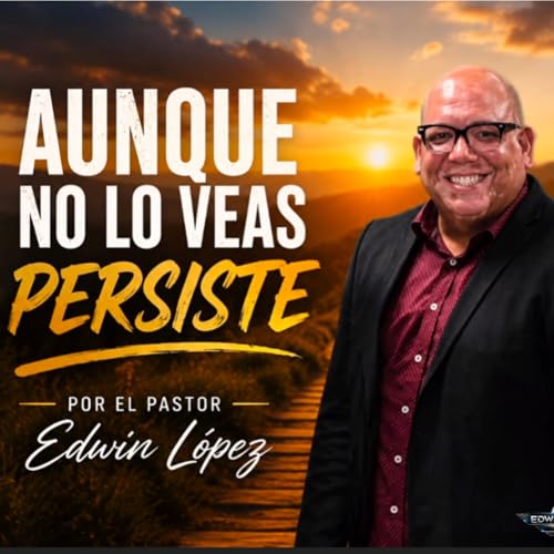 Aunque no lo veas persiste por el Pastor Edwin L&oacute;pez