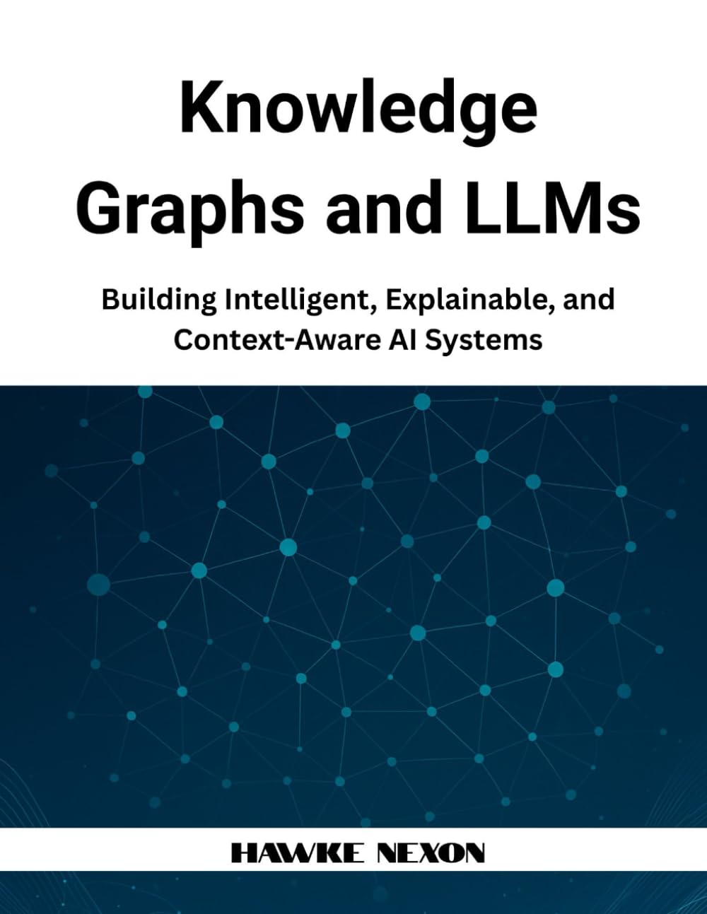 Knowledge Graphs and LLMs: Building Intelligent, Explainable, and Context-Aware AI Systems: 1