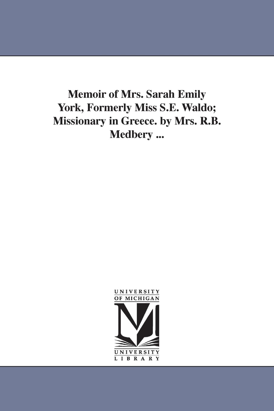 Memoir of Mrs. Sarah Emily York, formerly Miss S.E. Waldo; missionary in Greece. By Mrs. R.B. Medbery ...