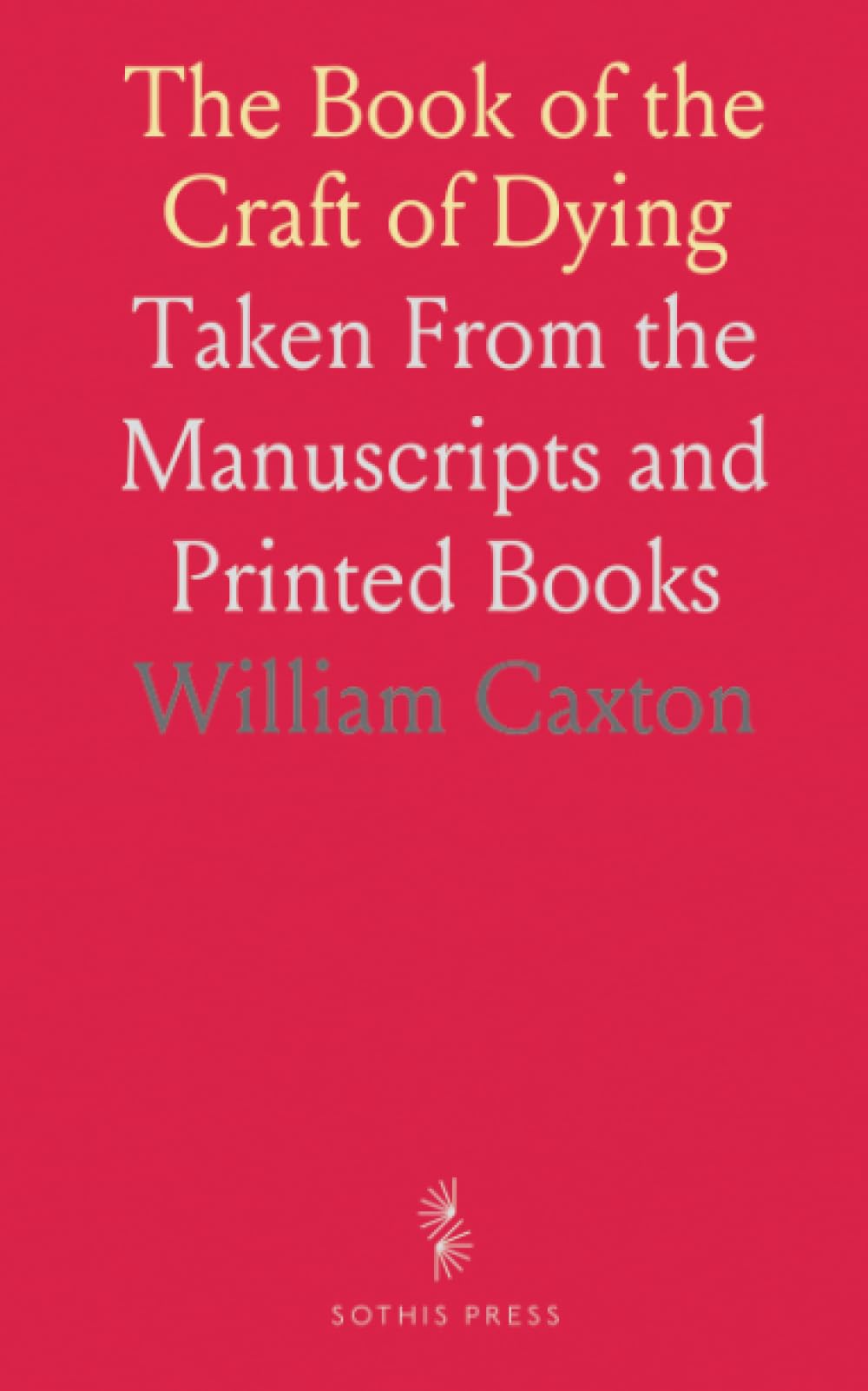 The Book of the Craft of Dying: Taken From the Manuscripts and Printed Books
