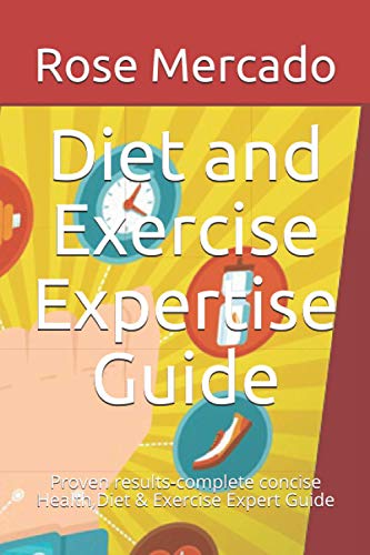 Diet and Exercise Expertise Guide: Proven results, Complete concise Health,Diet and Exercise Expert Guide