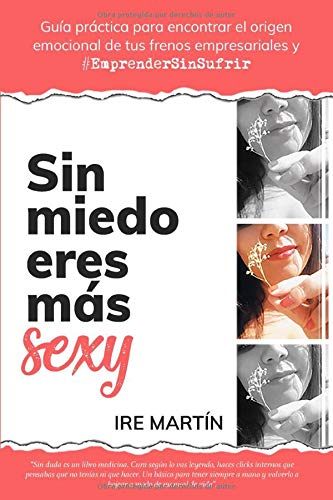 Sin miedo eres más sexy: Guía práctica para encontrar el origen emocional de tus frenos y emprend Sin miedo eres más sexy: Guía práctica para encontrar el origen emocional de tus frenos y emprend