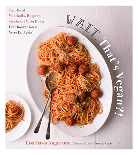 Wait, That's Vegan?!: Plant-Based Meatballs, Burgers, Steaks and Other Dishes You Thought You'd