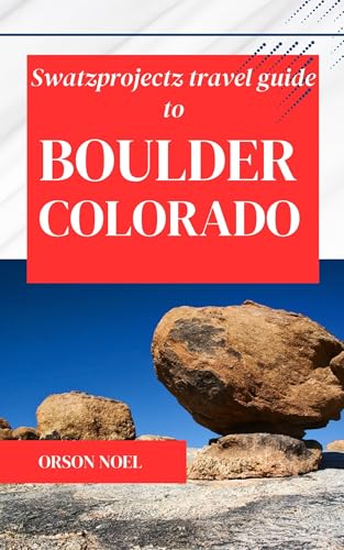 Swatzprojectz Travel Guide to Boulder Colorado: From Flatirons to Festivals: Expert Tips, Maps & Itineraries Inside!
