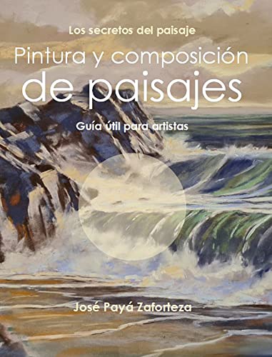 Pintura y composición de paisajes: Guía útil para artistas (Los secretos del paisaje nº 1)