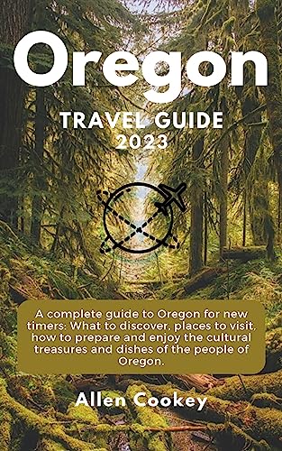Oregon Travel Guide 2023: A complete guide to Oregon for new timers: What to discover, places to visit, how to prepare and enjoy the cultural treasures and dishes of the people of Oregon.