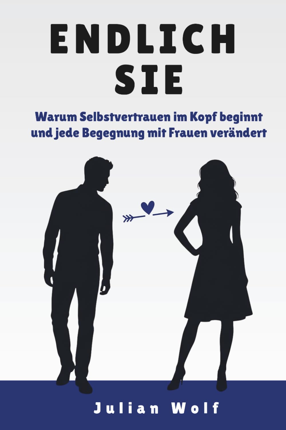 Endlich Sie: Warum Selbstvertrauen im Kopf beginnt und jede Begegnung mit Frauen verändert: 1