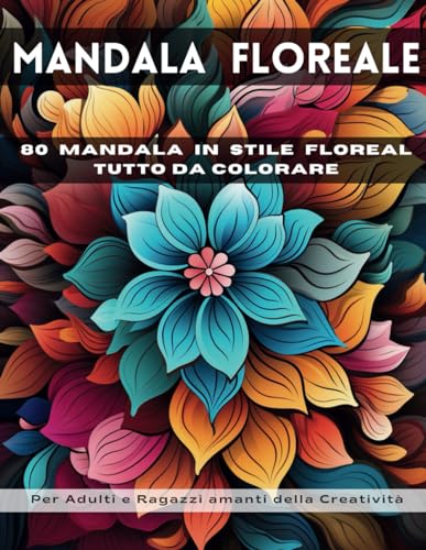 MANDALA FLOREALE: Esplora l'armonia e la bellezza della natura con 80 mandala floreali, perfetti per un viaggio rilassante attraverso l'arte del colore