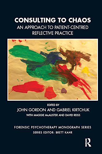 Consulting to Chaos: An Approach to Patient-Centred Reflective Practice (The Forensic Psychotherapy Monograph Series)