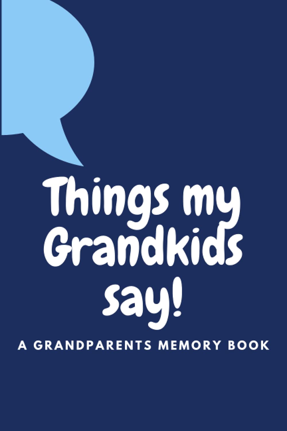Things My Grandkids Say! A Grandparents memory book: Blank lined notebook journal for Grandparents for the funny, cute, memorable things that ... the funny, adorable, loving things they say.