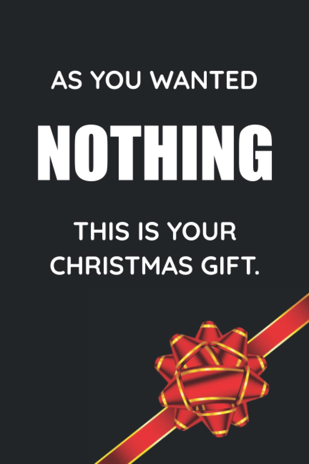As You Wanted Nothing This Is Your Christmas Gift: A Funny Notebook For People Who Don't Want Anything!