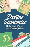 Destino Econômico: Guia para Viajar com Inteligência (Portuguese Edition)