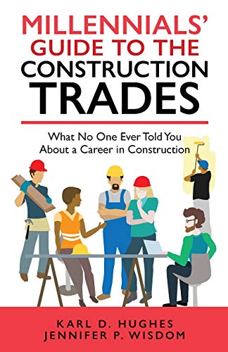 MILLENNIALS' GUIDE TO THE CONSTRUCTION TRADES: What No One Ever Told You about a Career in Construct MILLENNIALS' GUIDE TO THE CONSTRUCTION TRADES: What No One Ever Told You about a Career in Construct