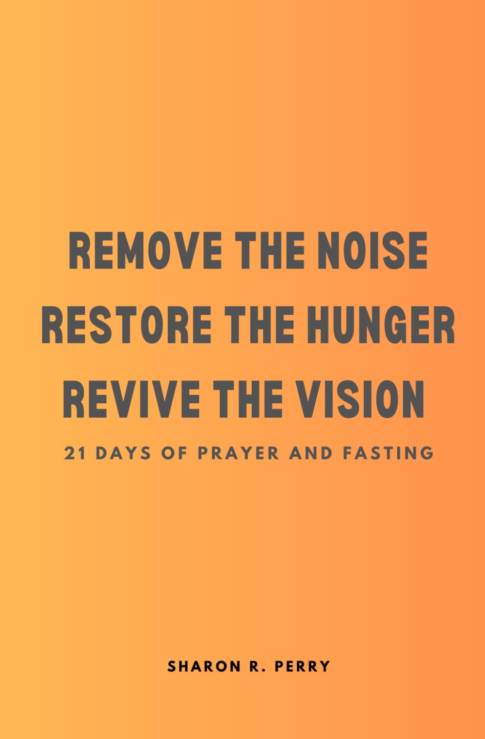 Remove The Noise Restore The Hunger Revive The Vision: 21 Days of Prayer and Fasting