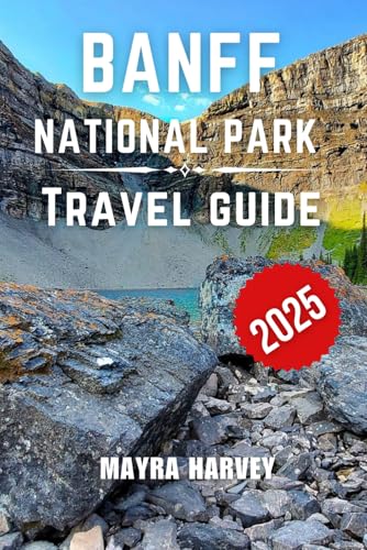 Banff National Park Travel Guide 2025: Discover the Wilderness, Scenic Trails, and Captivating Experiences of Canada's Iconic Rocky Mountain Destination