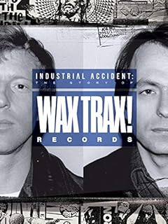 INDUSTRIAL ACCIDENT: The Story of Wax Trax! Records