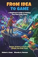 From Idea To Game: A Beginner’s Guide to Making Your First Indie Game: Design, Build & Launch with Simple, No-Code Tools B0G4C9BT74 Book Cover