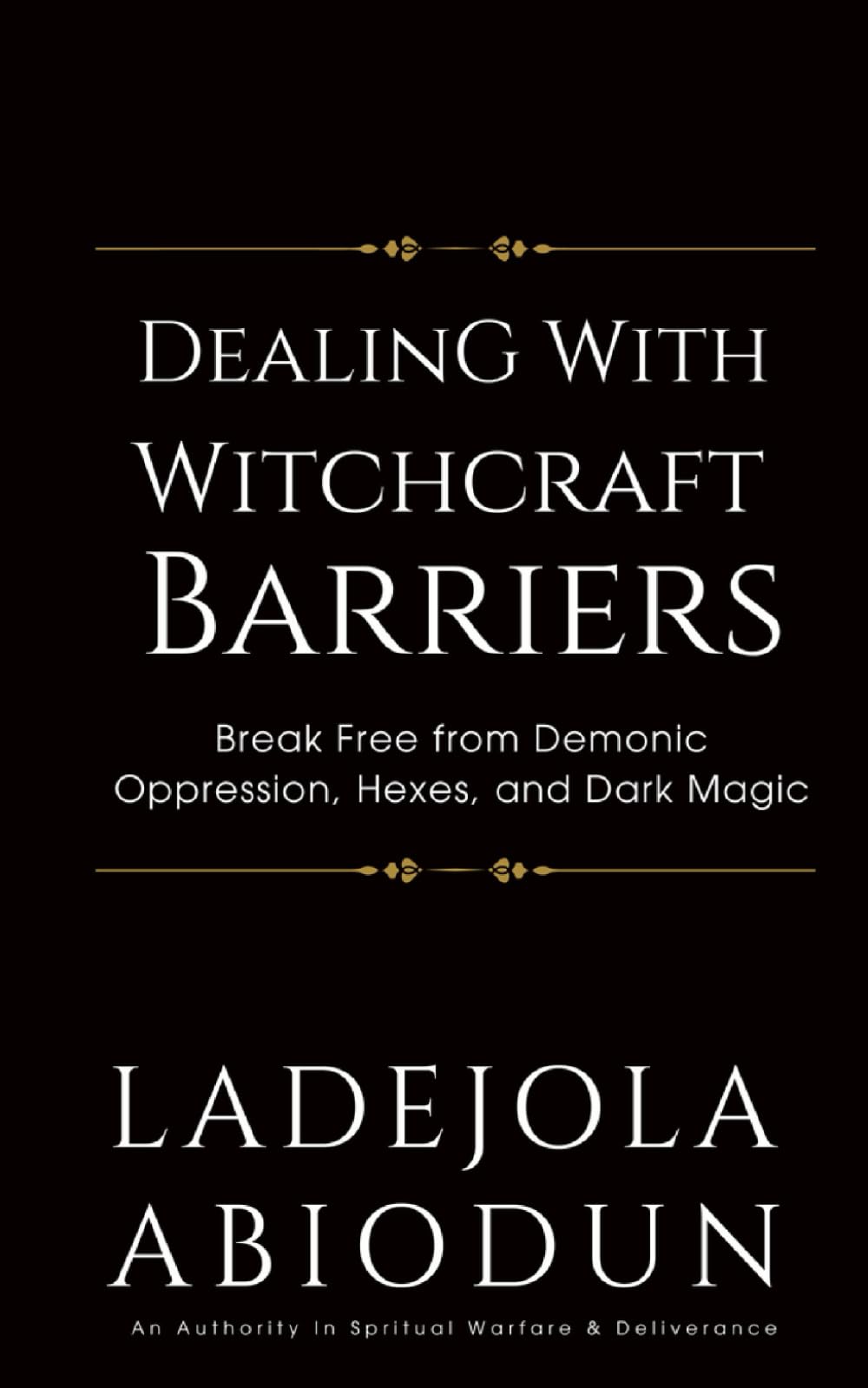 Dealing With Witchcraft Barriers: Breaking Free from Demonic Oppression, Hexes, and Dark Magic (Deliverance Fire Series: Breaking Curses, Evil Altars, and Demonic Strongholds)
