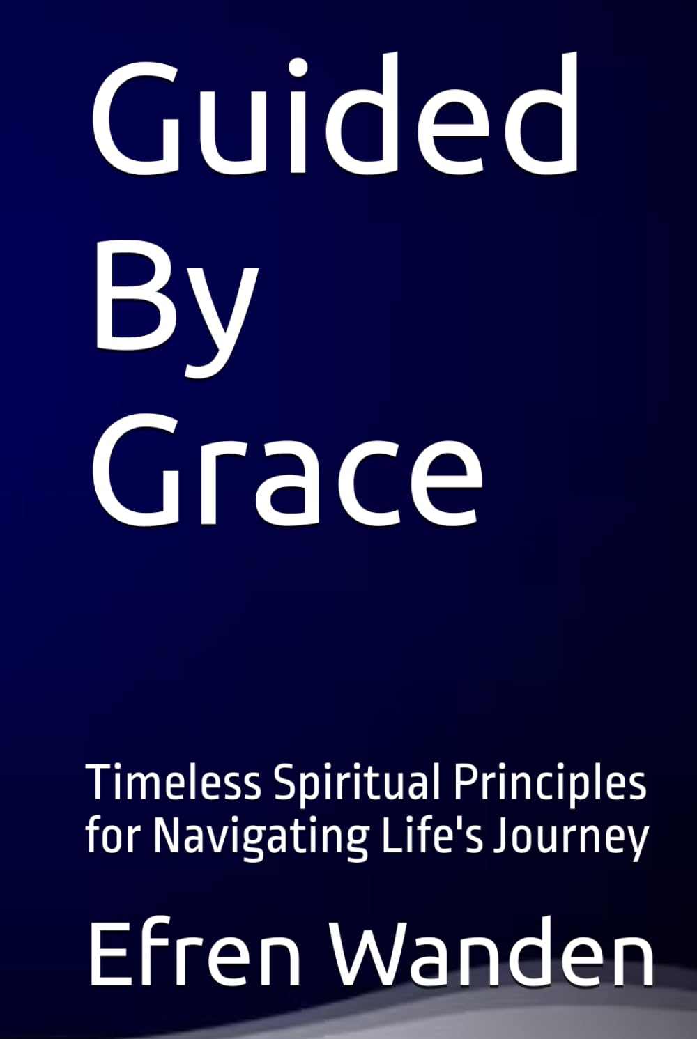 Guided By Grace: Timeless Spiritual Principles for Navigating Life's Journey