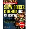 The Super Easy Slow Cooker Cookbook UK for Beginners: 1500 Days of Delicious, Easy and Low Effort Recipes to Plan Healthy Meals with No Stress.