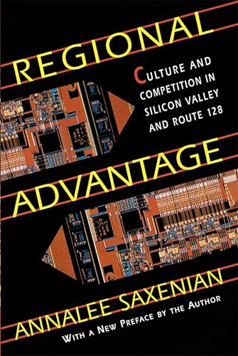 Regional Advantage: Culture and Competition in Silicon Valley and Route 128, With a New Preface by the Author