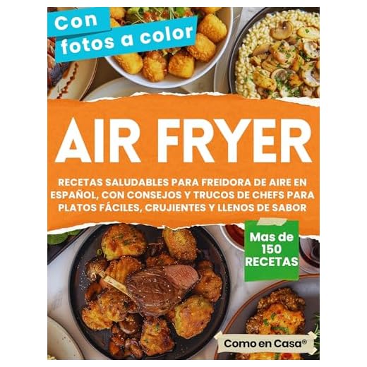 AIR FRYER - Libro de recetas saludables para Freidora de Aire en Español: Cocina más de 150 combinaciones con consejos y trucos de chefs para platos fáciles, crujientes y llenos de sabor