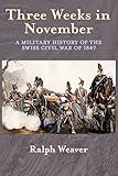 Three Weeks in November: A Military History of the Swiss Civil War of 1847