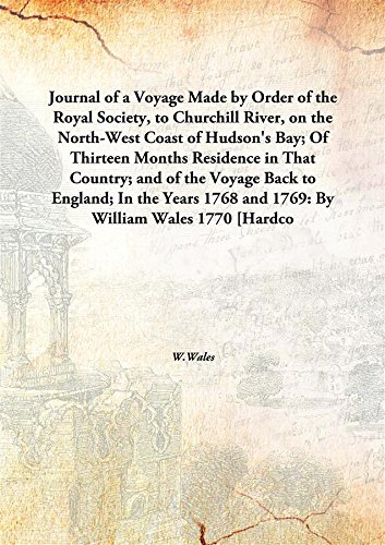 Journal of a Voyage Made by Order of the Royal Society, to Churchill River, on the North-West Coast of Hudson's Bay; Of Thirteen Months Residence in That Country; and of the Voyage Back to [Hardcover]