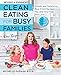 Clean Eating for Busy Families, revised and expanded: Simple and Satisfying Real-Food Recipes You and Your Kids Will Love